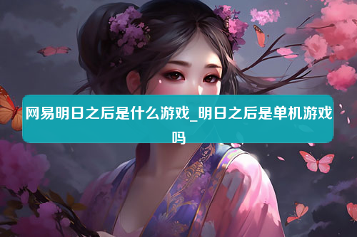 网易明日之后是什么游戏_明日之后是单机游戏吗