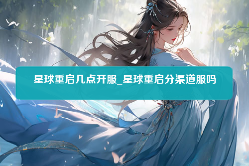 星球重启几点开服_星球重启分渠道服吗