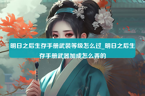 明日之后生存手册武装等级怎么过_明日之后生存手册武器加成怎么弄的