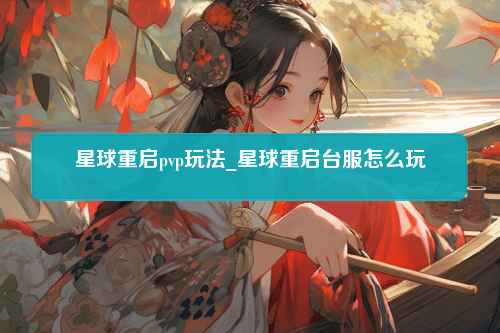 星球重启pvp玩法_星球重启台服怎么玩