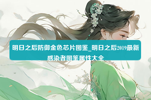 明日之后防御金色芯片图鉴_明日之后2019最新感染者图鉴属性大全