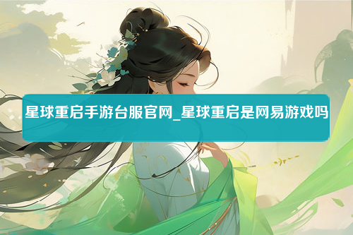 星球重启手游台服官网_星球重启是网易游戏吗