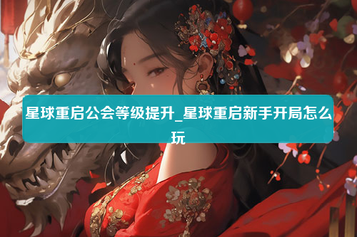 星球重启公会等级提升_星球重启新手开局怎么玩