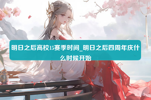 明日之后高校15赛季时间_明日之后四周年庆什么时候开始