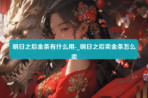 明日之后金条有什么用-_明日之后卖金条怎么卖