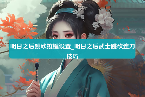 明日之后跳砍按键设置_明日之后武士跳砍连刀技巧