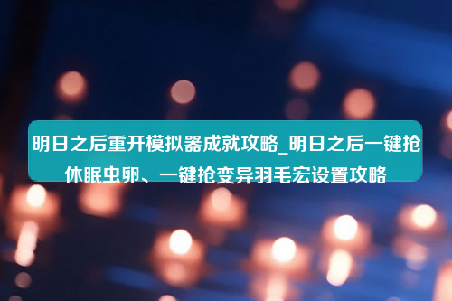 明日之后重开模拟器成就攻略_明日之后一键抢休眠虫卵、一键抢变异羽毛宏设置攻略